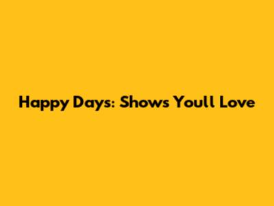 Happy Days: Shows You'll Love