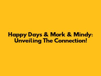 Happy Days & Mork & Mindy: Unveiling The Connection!