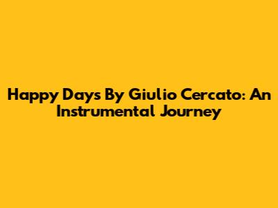 Happy Days By Giulio Cercato: An Instrumental Journey