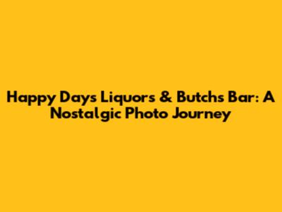 Happy Days Liquors & Butch's Bar: A Nostalgic Photo Journey