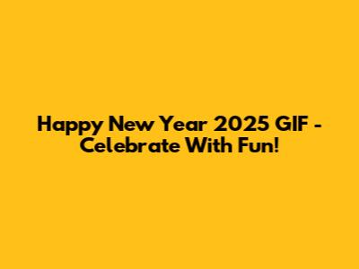 Happy New Year 2025 GIF - Celebrate With Fun!