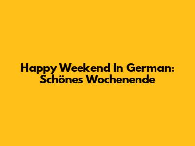 Happy Weekend In German: "Schönes Wochenende"