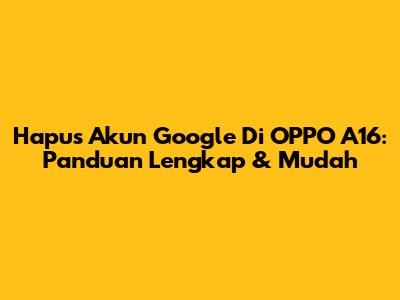 Hapus Akun Google Di OPPO A16: Panduan Lengkap & Mudah