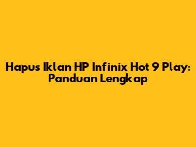 Hapus Iklan HP Infinix Hot 9 Play: Panduan Lengkap