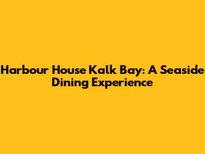 Harbour House Kalk Bay: A Seaside Dining Experience