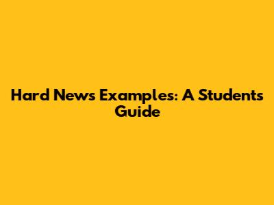 Hard News Examples: A Student's Guide