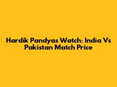Hardik Pandya's Watch: India Vs Pakistan Match Price