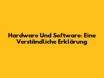 Hardware Und Software: Eine Verständliche Erklärung