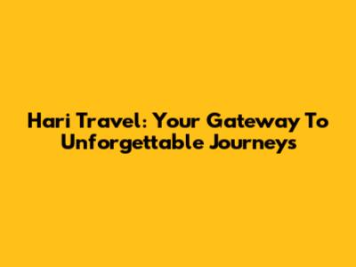 Hari Travel: Your Gateway To Unforgettable Journeys