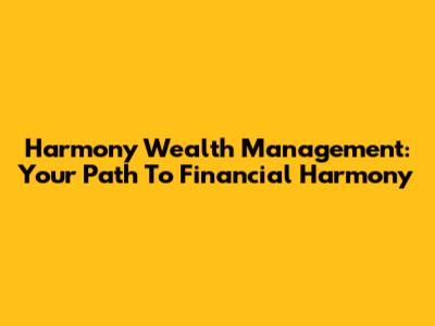 Harmony Wealth Management: Your Path To Financial Harmony