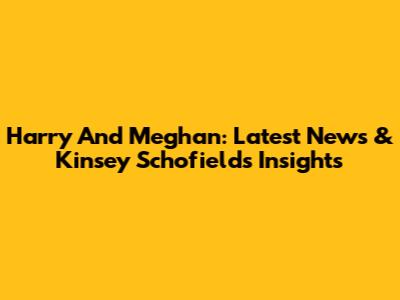 Harry And Meghan: Latest News & Kinsey Schofield's Insights
