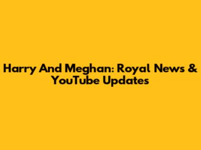 Harry And Meghan: Royal News & YouTube Updates
