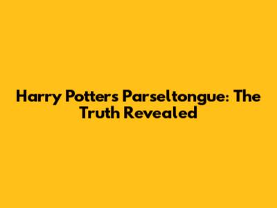 Harry Potter's Parseltongue: The Truth Revealed