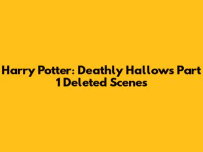 Harry Potter: Deathly Hallows Part 1 Deleted Scenes