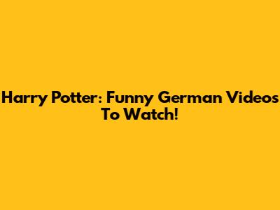 Harry Potter: Funny German Videos To Watch!