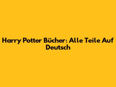 Harry Potter Bücher: Alle Teile Auf Deutsch