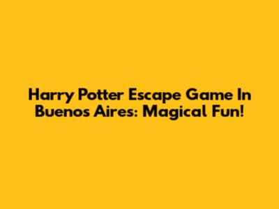 Harry Potter Escape Game In Buenos Aires: Magical Fun!