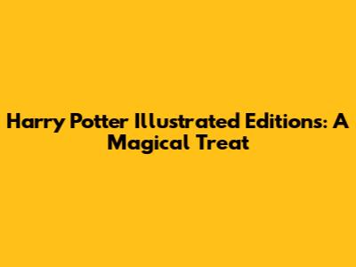 Harry Potter Illustrated Editions: A Magical Treat