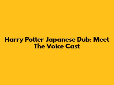 Harry Potter Japanese Dub: Meet The Voice Cast
