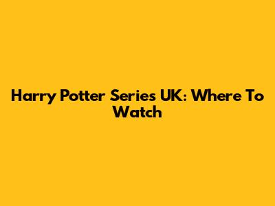 Harry Potter Series UK: Where To Watch