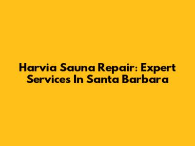 Harvia Sauna Repair: Expert Services In Santa Barbara