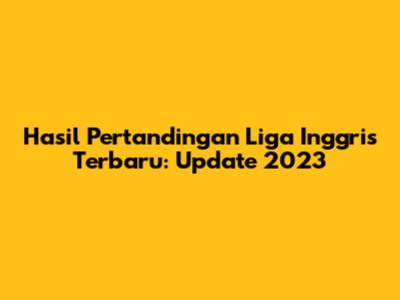 Hasil Pertandingan Liga Inggris Terbaru: Update 2023