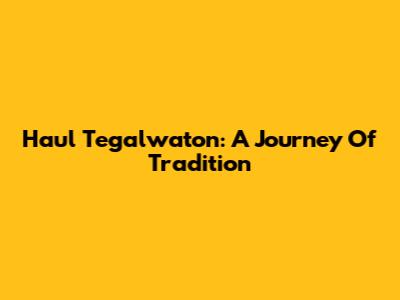 Haul Tegalwaton: A Journey Of Tradition