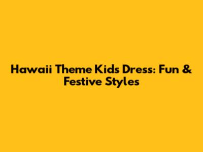 Hawaii Theme Kids Dress: Fun & Festive Styles