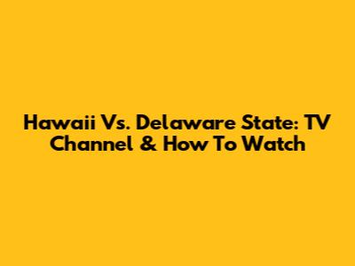 Hawaii Vs. Delaware State: TV Channel & How To Watch