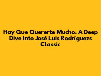 Hay Que Quererte Mucho: A Deep Dive Into José Luis Rodríguez's Classic
