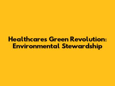 Healthcare's Green Revolution: Environmental Stewardship