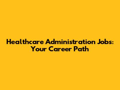 Healthcare Administration Jobs: Your Career Path