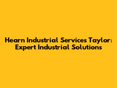 Hearn Industrial Services Taylor: Expert Industrial Solutions