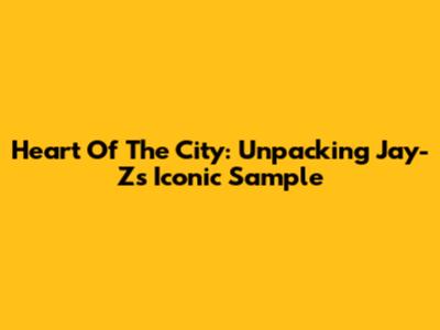 Heart Of The City: Unpacking Jay-Z's Iconic Sample
