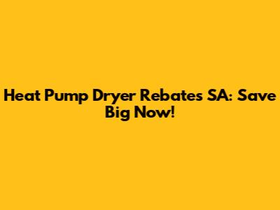 Heat Pump Dryer Rebates SA: Save Big Now!