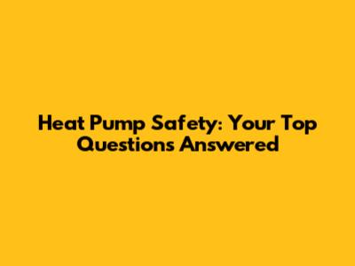 Heat Pump Safety: Your Top Questions Answered