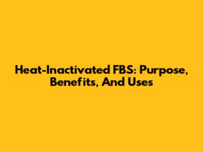 Heat-Inactivated FBS: Purpose, Benefits, And Uses