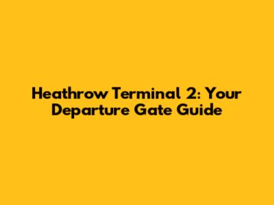 Heathrow Terminal 2: Your Departure Gate Guide