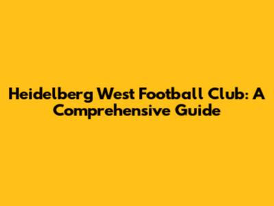Heidelberg West Football Club: A Comprehensive Guide