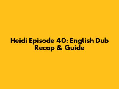 Heidi Episode 40: English Dub Recap & Guide