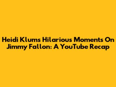 Heidi Klum's Hilarious Moments On Jimmy Fallon: A YouTube Recap