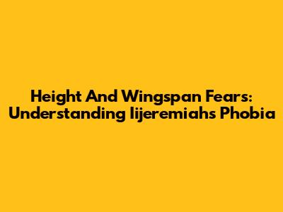 Height And Wingspan Fears: Understanding Iijeremiah's Phobia