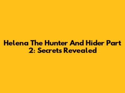 Helena The Hunter And Hider Part 2: Secrets Revealed