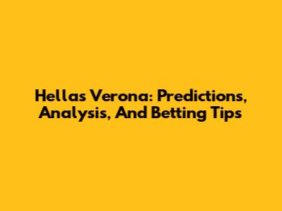 Hellas Verona: Predictions, Analysis, And Betting Tips