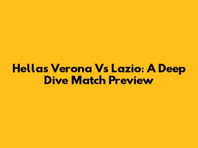 Hellas Verona Vs Lazio: A Deep Dive Match Preview