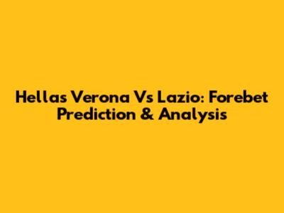 Hellas Verona Vs Lazio: Forebet Prediction & Analysis