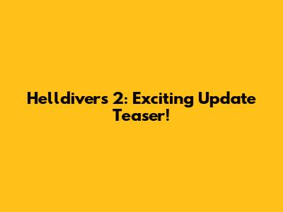 Helldivers 2: Exciting Update Teaser!