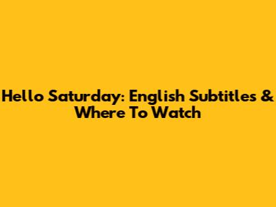 Hello Saturday: English Subtitles & Where To Watch