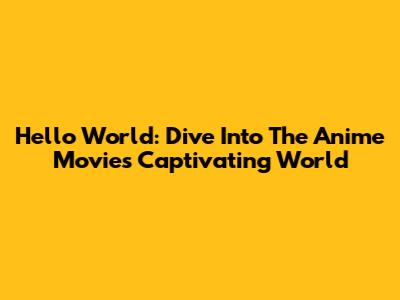Hello World: Dive Into The Anime Movie's Captivating World