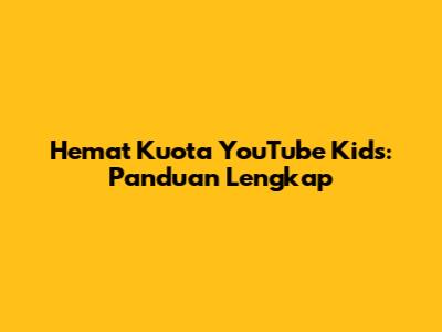 Hemat Kuota YouTube Kids: Panduan Lengkap